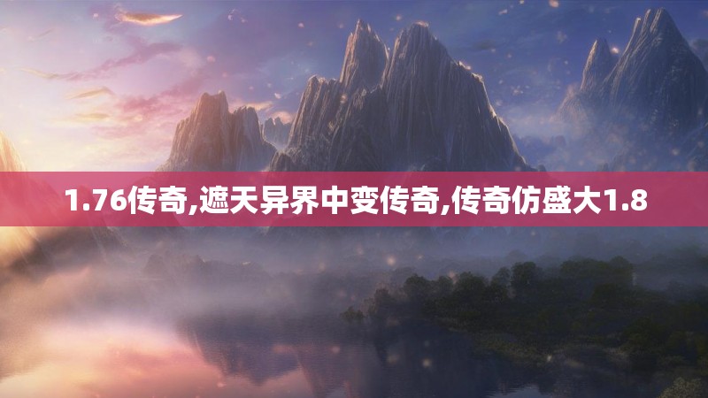 1.76传奇,遮天异界中变传奇,传奇仿盛大1.8