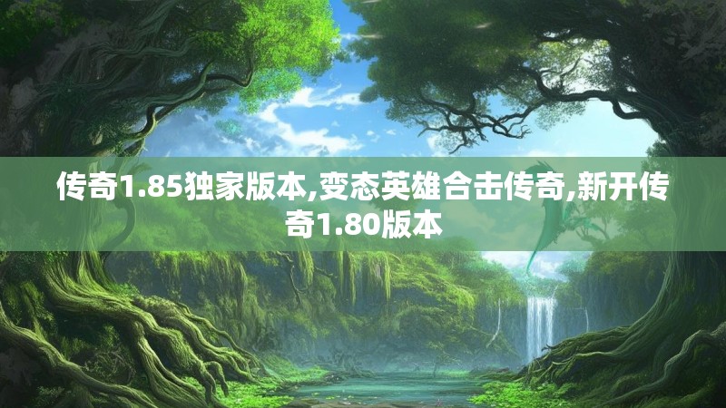 传奇1.85独家版本,变态英雄合击传奇,新开传奇1.80版本