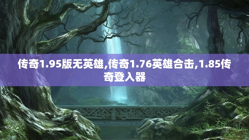 传奇1.95版无英雄,传奇1.76英雄合击,1.85传奇登入器