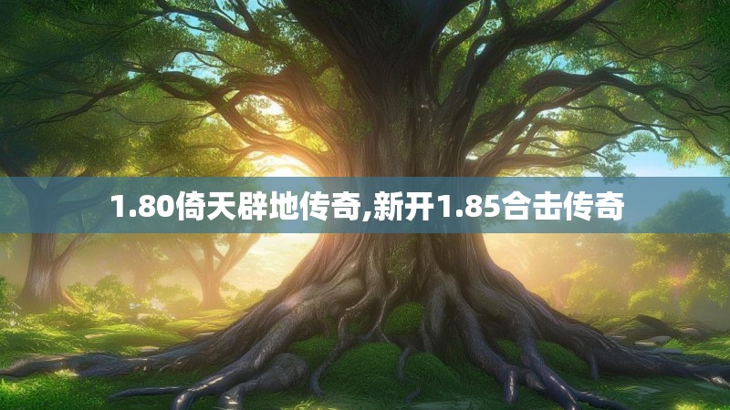 1.80倚天辟地传奇,新开1.85合击传奇