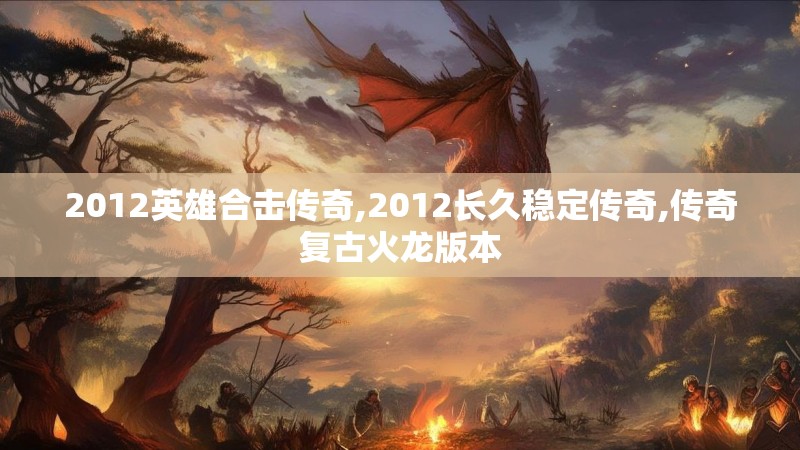 2012英雄合击传奇,2012长久稳定传奇,传奇复古火龙版本