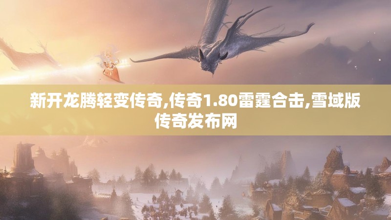 新开龙腾轻变传奇,传奇1.80雷霆合击,雪域版传奇发布网