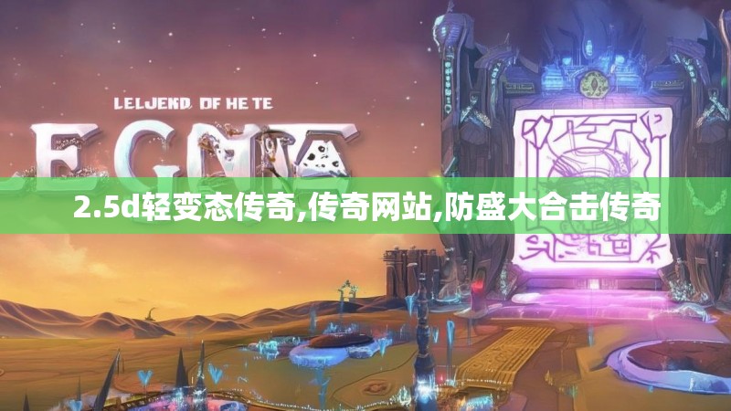 2.5d轻变态传奇,传奇网站,防盛大合击传奇