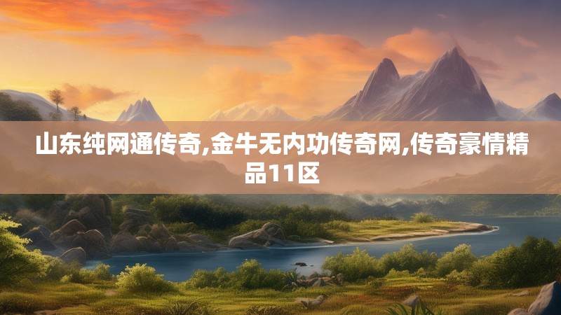 山东纯网通传奇,金牛无内功传奇网,传奇豪情精品11区