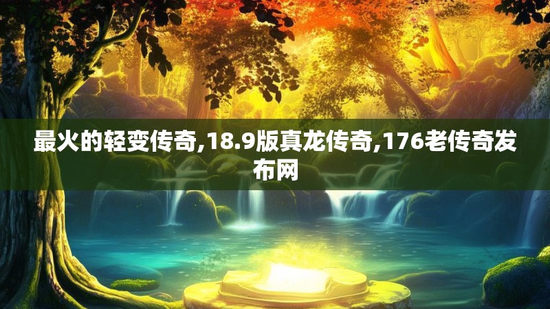 最火的轻变传奇,18.9版真龙传奇,176老传奇发布网