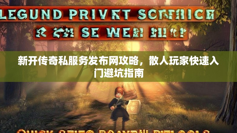 新开传奇私服务发布网攻略，散人玩家快速入门避坑指南