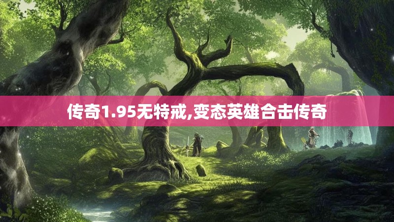 传奇1.95无特戒,变态英雄合击传奇