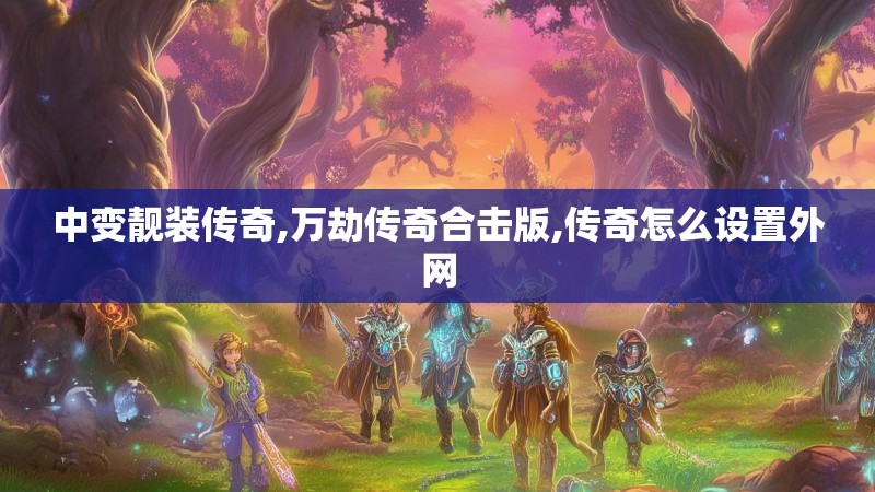中变靓装传奇,万劫传奇合击版,传奇怎么设置外网