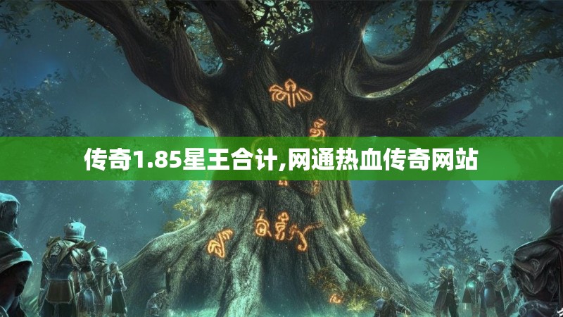 传奇1.85星王合计,网通热血传奇网站