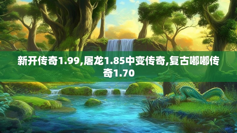 新开传奇1.99,屠龙1.85中变传奇,复古嘟嘟传奇1.70