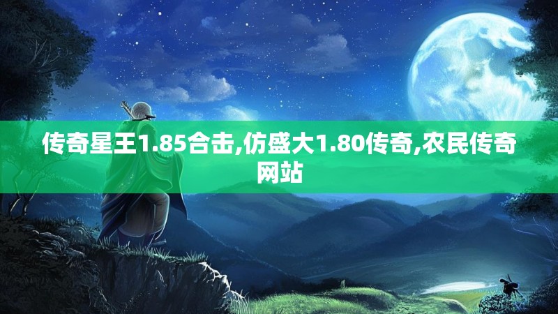 传奇星王1.85合击,仿盛大1.80传奇,农民传奇网站