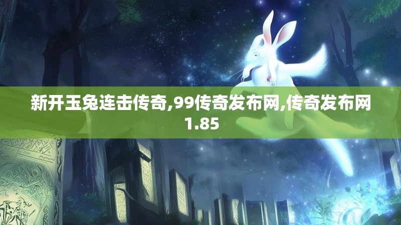 新开玉兔连击传奇,99传奇发布网,传奇发布网1.85