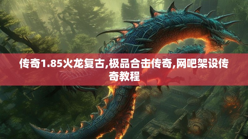 传奇1.85火龙复古,极品合击传奇,网吧架设传奇教程