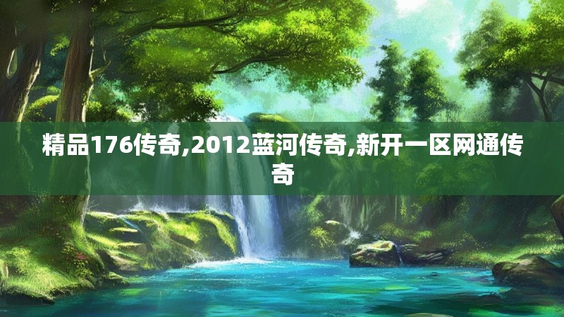 精品176传奇,2012蓝河传奇,新开一区网通传奇