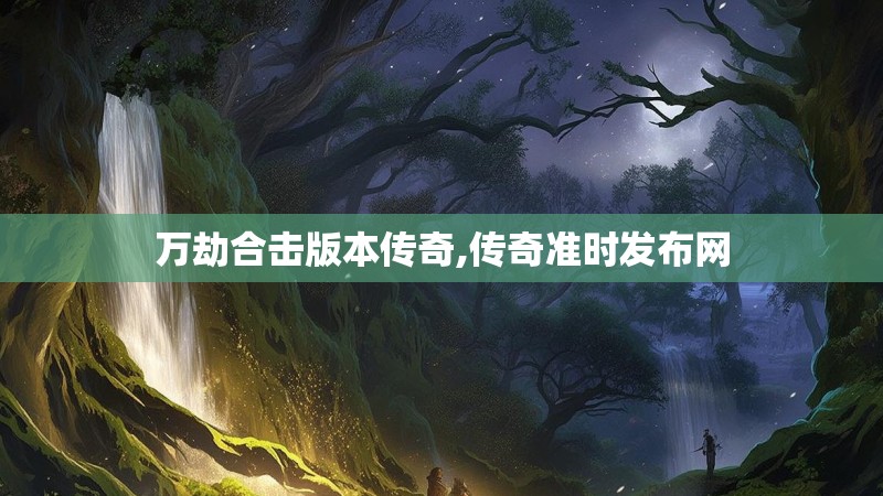 万劫合击版本传奇,传奇准时发布网