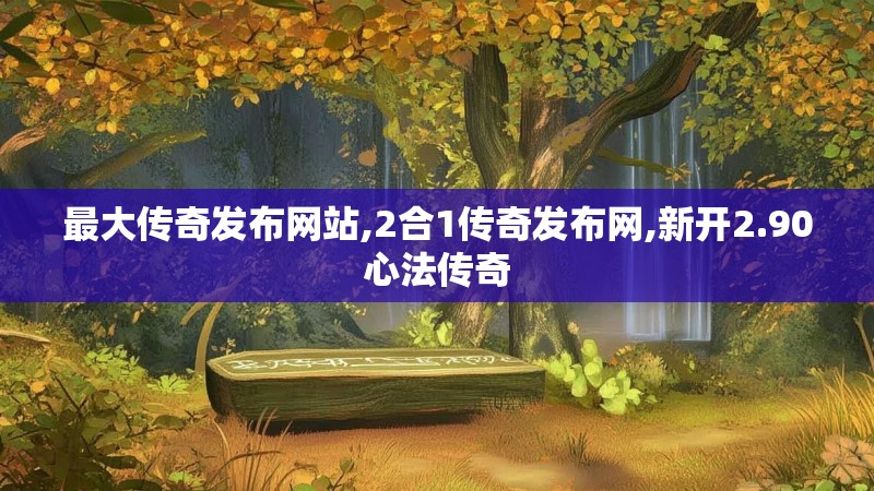 最大传奇发布网站,2合1传奇发布网,新开2.90心法传奇