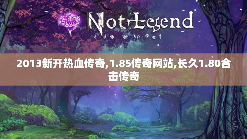 2013新开热血传奇,1.85传奇网站,长久1.80合击传奇
