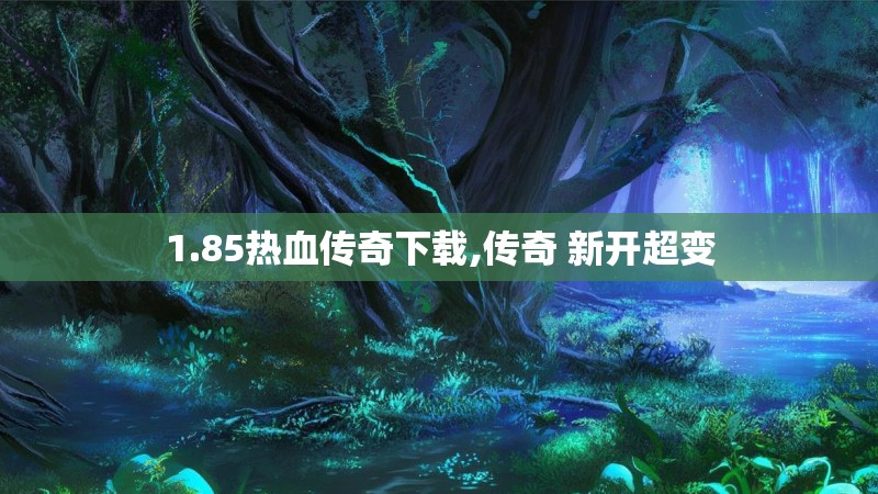 1.85热血传奇下载,传奇 新开超变