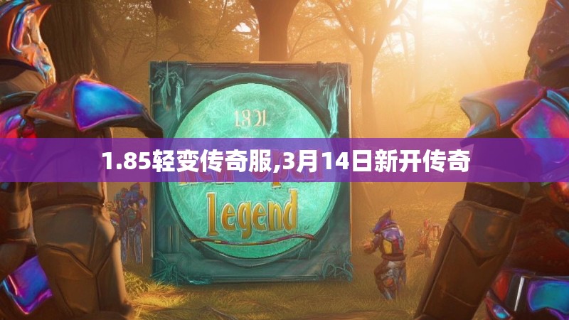 1.85轻变传奇服,3月14日新开传奇