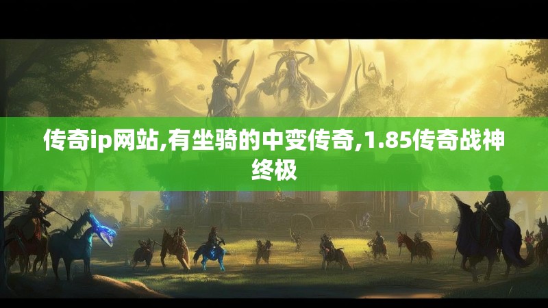 传奇ip网站,有坐骑的中变传奇,1.85传奇战神终极