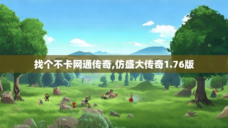 找个不卡网通传奇,仿盛大传奇1.76版