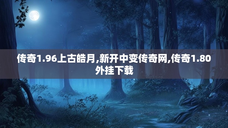 传奇1.96上古皓月,新开中变传奇网,传奇1.80外挂下载