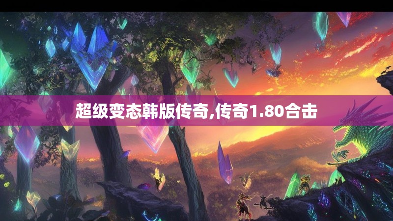 超级变态韩版传奇,传奇1.80合击