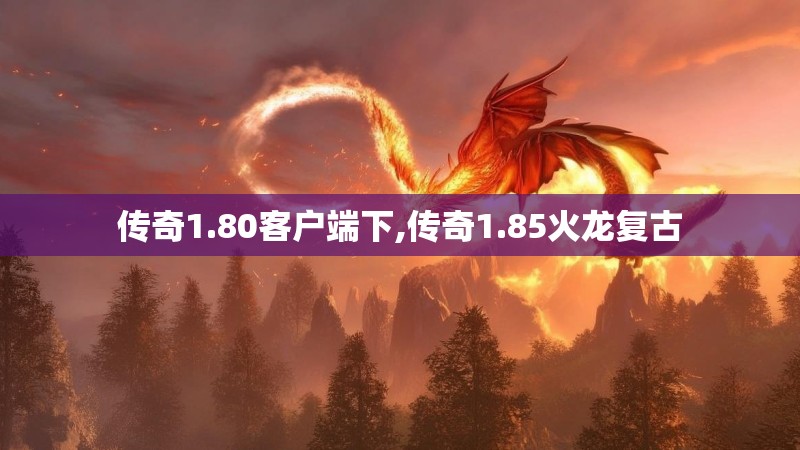 传奇1.80客户端下,传奇1.85火龙复古