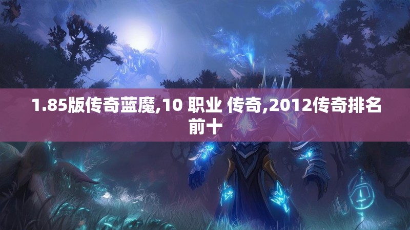 1.85版传奇蓝魔,10 职业 传奇,2012传奇排名前十