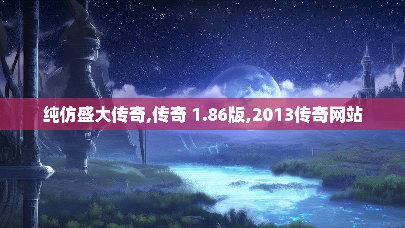纯仿盛大传奇,传奇 1.86版,2013传奇网站