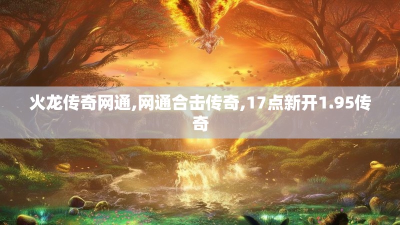 火龙传奇网通,网通合击传奇,17点新开1.95传奇