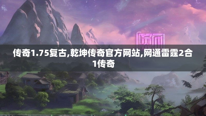 传奇1.75复古,乾坤传奇官方网站,网通雷霆2合1传奇