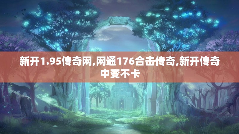 新开1.95传奇网,网通176合击传奇,新开传奇中变不卡