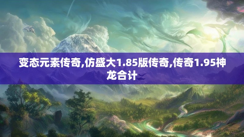 变态元素传奇,仿盛大1.85版传奇,传奇1.95神龙合计