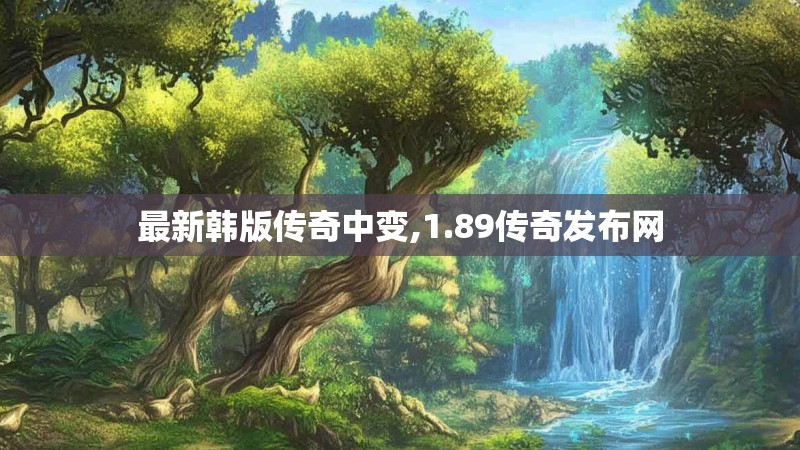 最新韩版传奇中变,1.89传奇发布网