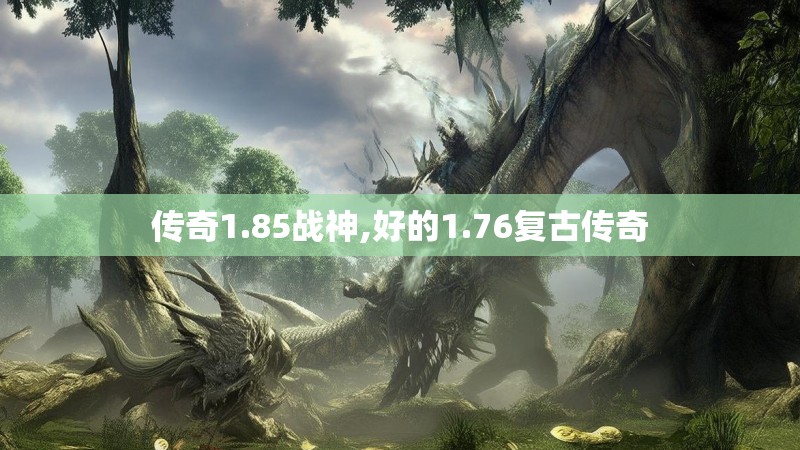 传奇1.85战神,好的1.76复古传奇