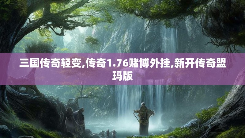 三国传奇轻变,传奇1.76赌博外挂,新开传奇盟玛版
