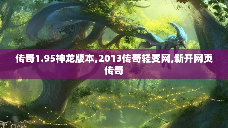 传奇1.95神龙版本,2013传奇轻变网,新开网页传奇