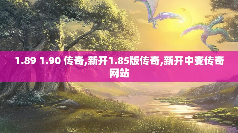 1.89 1.90 传奇,新开1.85版传奇,新开中变传奇网站