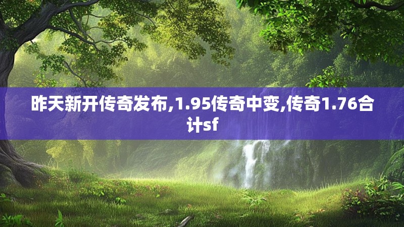 昨天新开传奇发布,1.95传奇中变,传奇1.76合计sf