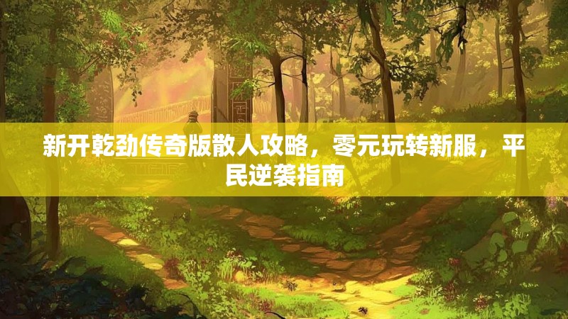 新开乾劲传奇版散人攻略，零元玩转新服，平民逆袭指南