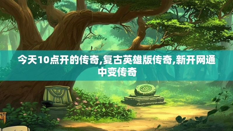 今天10点开的传奇,复古英雄版传奇,新开网通中变传奇