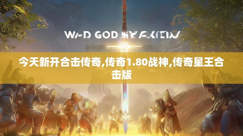 今天新开合击传奇,传奇1.80战神,传奇星王合击版