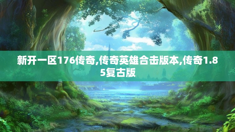 新开一区176传奇,传奇英雄合击版本,传奇1.85复古版