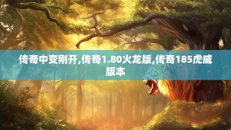 传奇中变刚开,传奇1.80火龙版,传奇185虎威版本