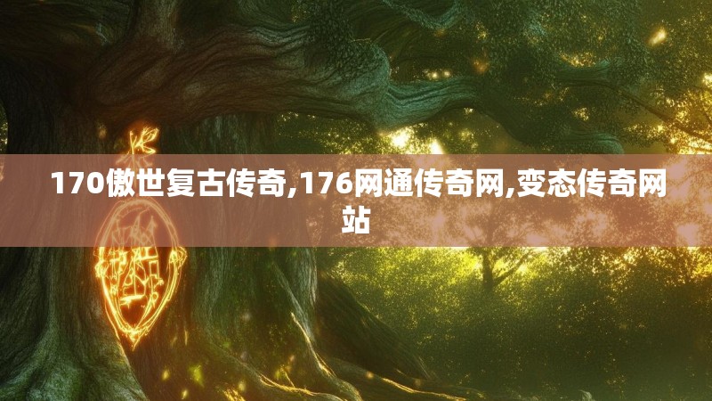 170傲世复古传奇,176网通传奇网,变态传奇网站