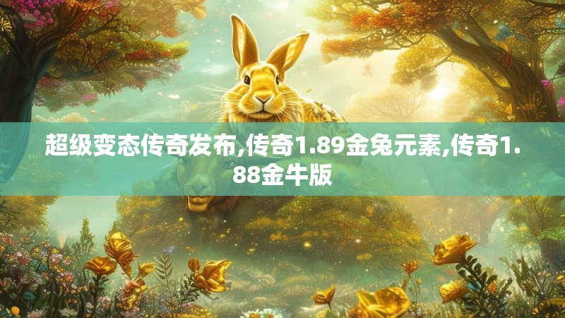 超级变态传奇发布,传奇1.89金兔元素,传奇1.88金牛版