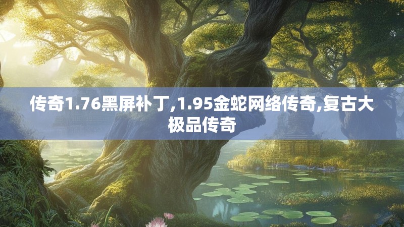 传奇1.76黑屏补丁,1.95金蛇网络传奇,复古大极品传奇