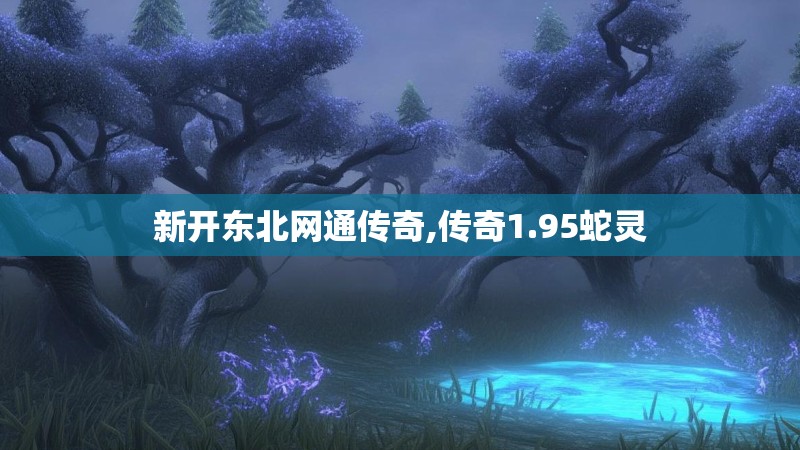 新开东北网通传奇,传奇1.95蛇灵
