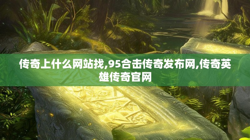 传奇上什么网站找,95合击传奇发布网,传奇英雄传奇官网